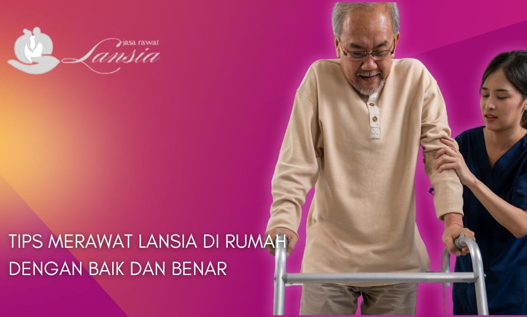 Tips Merawat Lansia di Rumah agar Tetap Sehat & Bahagia