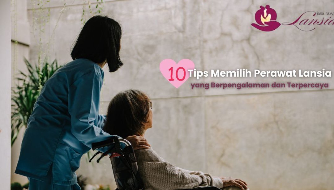 10 Tips Memilih Jasa Perawat Lansia yang Berpengalaman dan Terpercaya